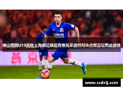 佛山南狮U19战胜上海申花展现青春风采激烈对决点燃足坛热血激情