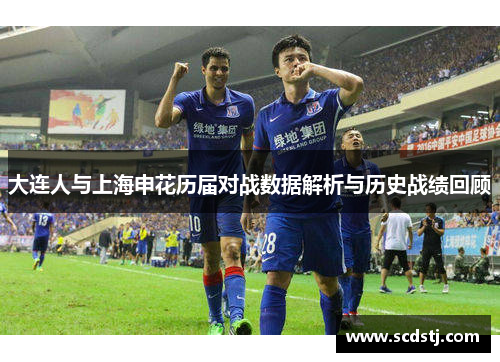 大连人与上海申花历届对战数据解析与历史战绩回顾