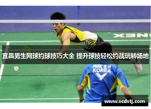 宜昌男生网球约球技巧大全 提升球技轻松约战玩转场地