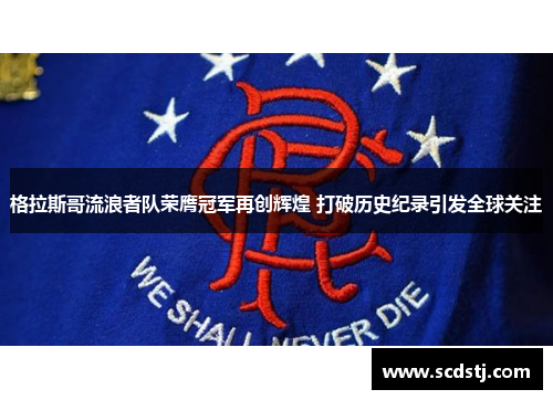格拉斯哥流浪者队荣膺冠军再创辉煌 打破历史纪录引发全球关注