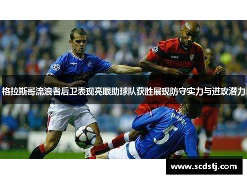 格拉斯哥流浪者后卫表现亮眼助球队获胜展现防守实力与进攻潜力