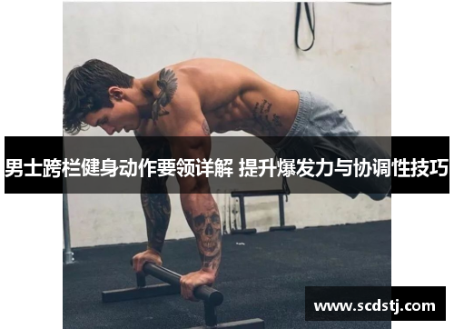 男士跨栏健身动作要领详解 提升爆发力与协调性技巧