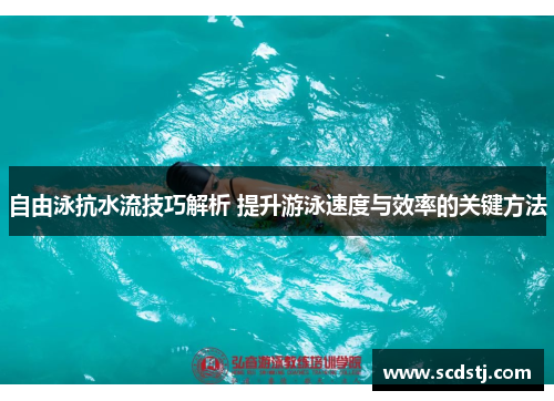 自由泳抗水流技巧解析 提升游泳速度与效率的关键方法