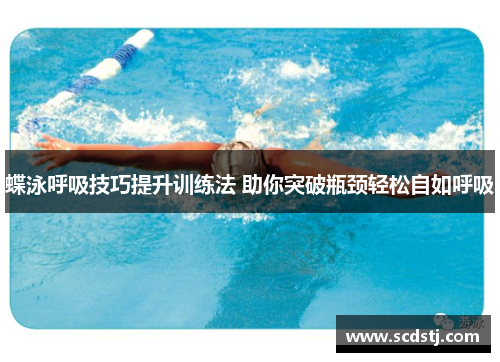 蝶泳呼吸技巧提升训练法 助你突破瓶颈轻松自如呼吸
