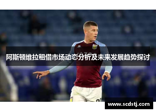 阿斯顿维拉租借市场动态分析及未来发展趋势探讨