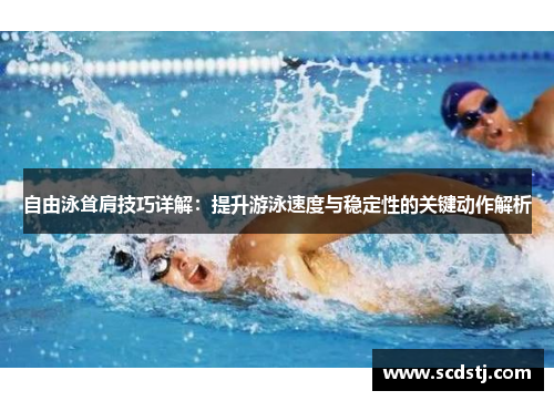 自由泳耸肩技巧详解：提升游泳速度与稳定性的关键动作解析
